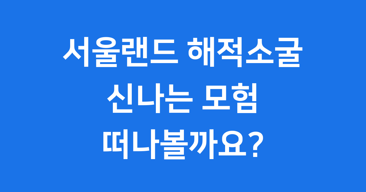 서울랜드 해적소굴 신나는 탐험 가이드