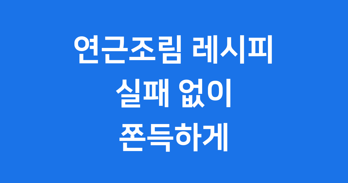 연근조림 레시피 실패 없이 쫀득하게 만드는법