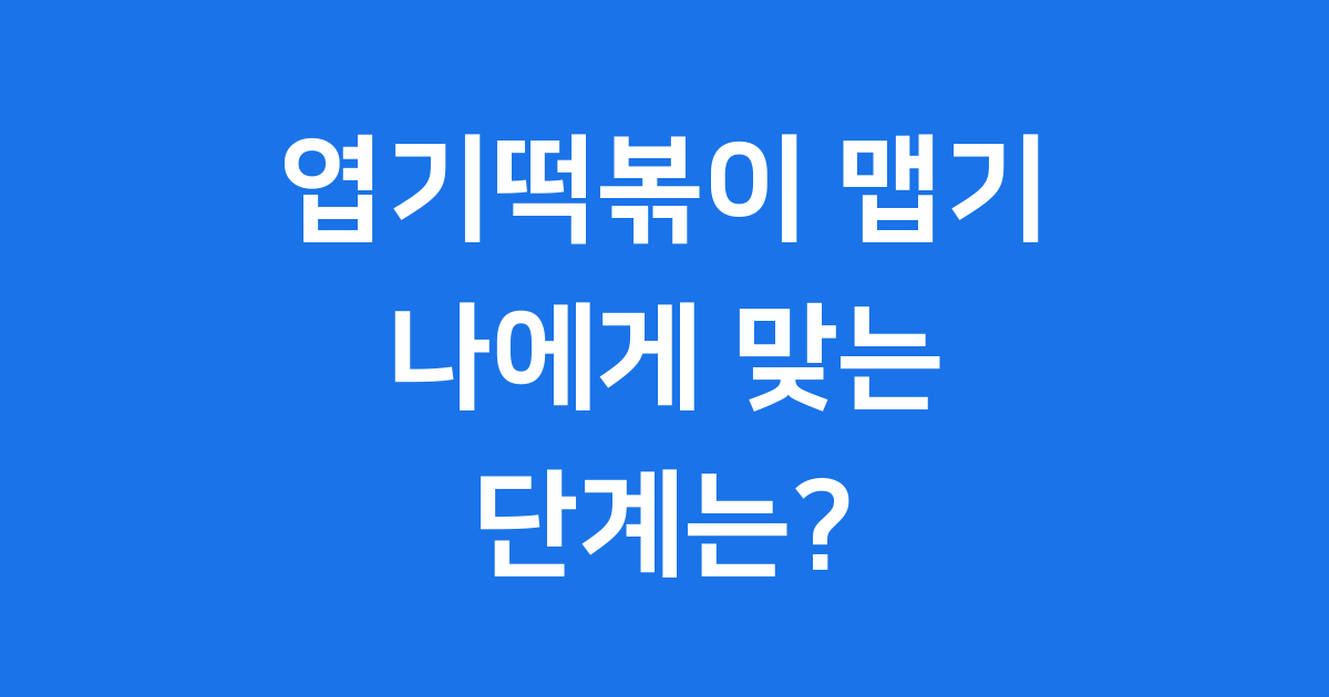 엽기떡볶이 맵기 단계 완벽 정리: 나에게 맞는 맵기는?