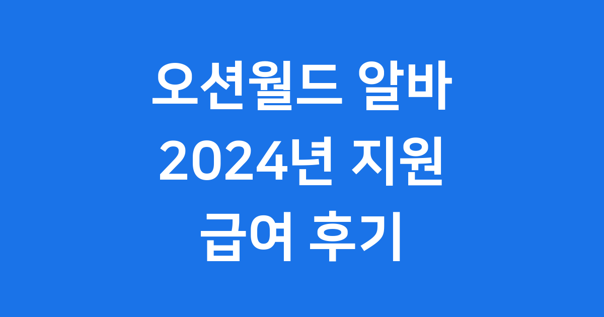 오션월드 알바 2024년 지원방법 급여 후기