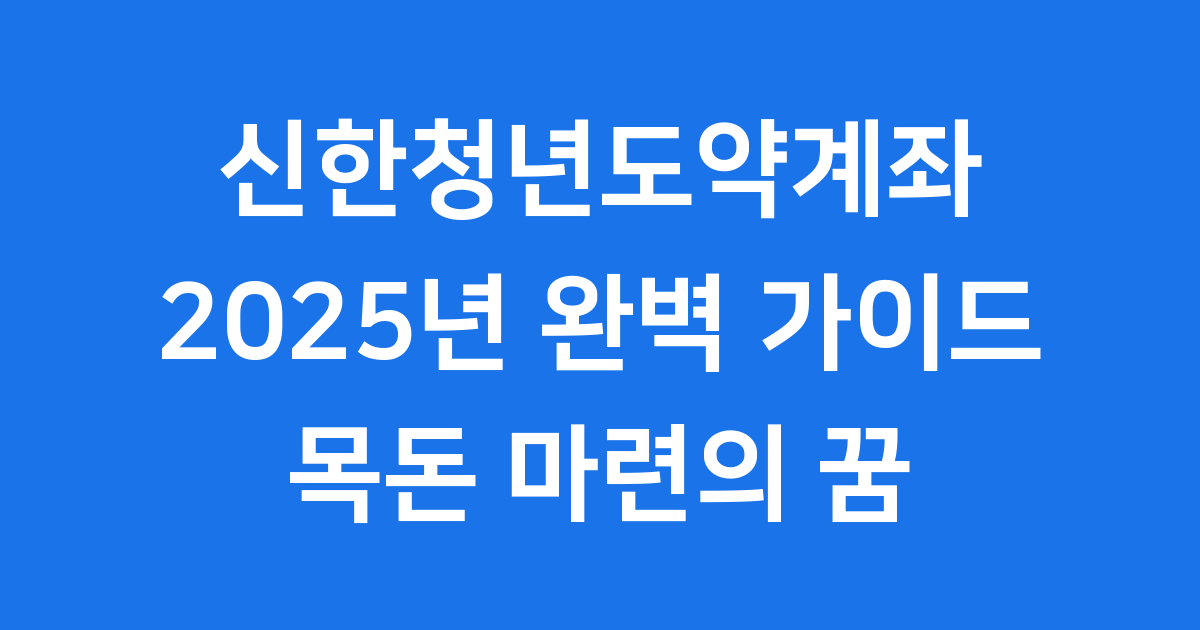 신한청년도약계좌 2025년 완벽 가이드: 목돈 마련의 꿈, 함께 이뤄요!