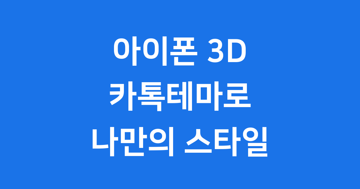 아이폰 3D 카톡테마: 내 카톡을 특별하게 꾸미는 방법