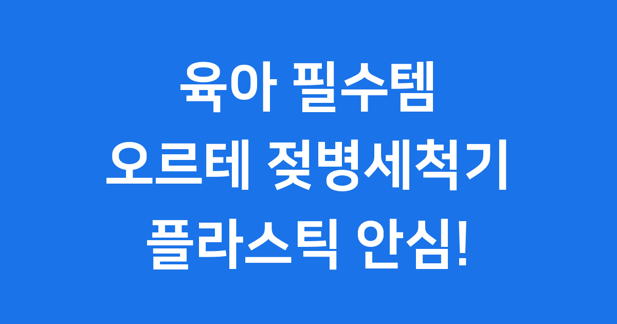 오르테 젖병세척기 플라스틱 젖병도 안심! 육아 필수템 완전 정복 🍼