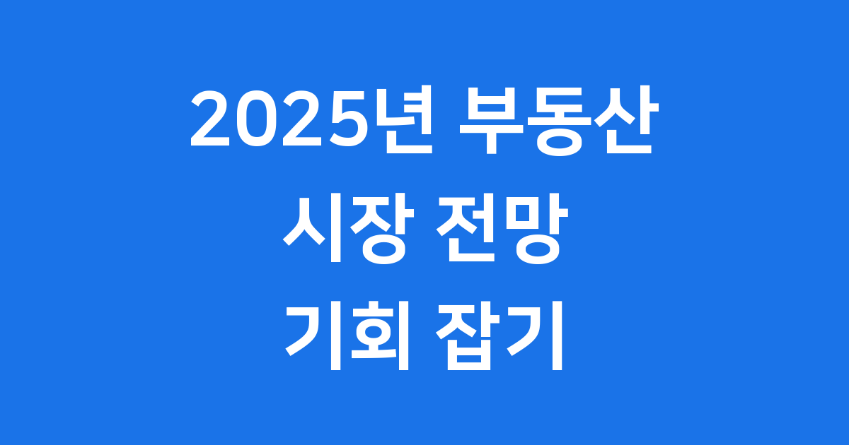 2025년 한국 부동산 시장 전망: 실수요자vs투자자
