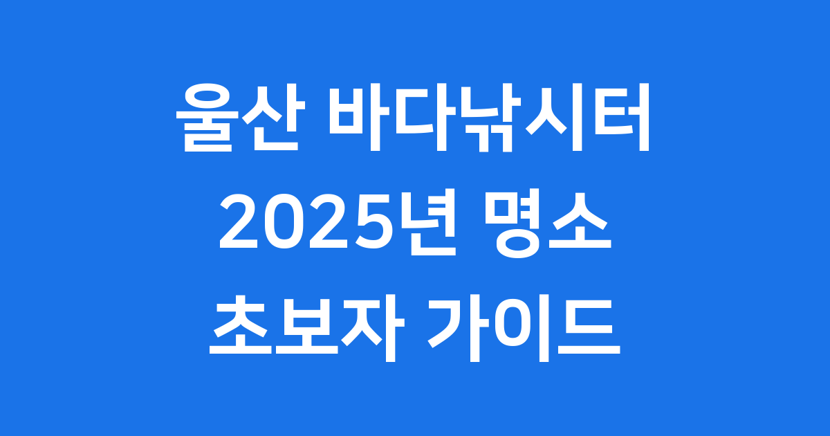 울산 바다낚시터 2025년 명소 추천 초보자 가이드