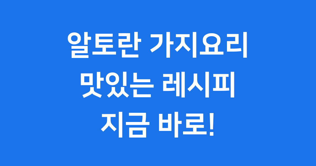 알토란 가지요리 레시피: 든든한 한 끼!