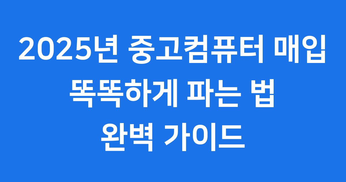 중고컴퓨터 매입 2025년 현명한 거래 방법