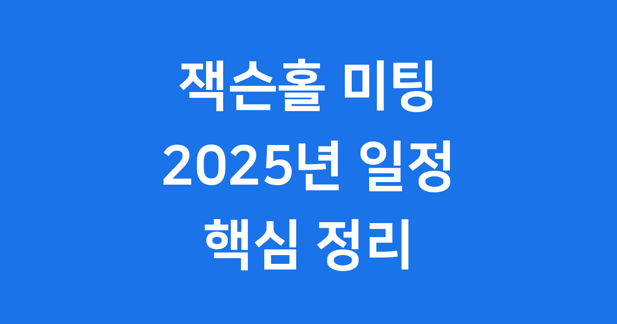 잭슨홀 미팅 2025년 일정과 주요 내용