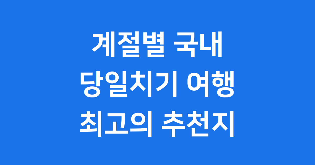 국내 당일치기 여행 계절별 추천지 8곳