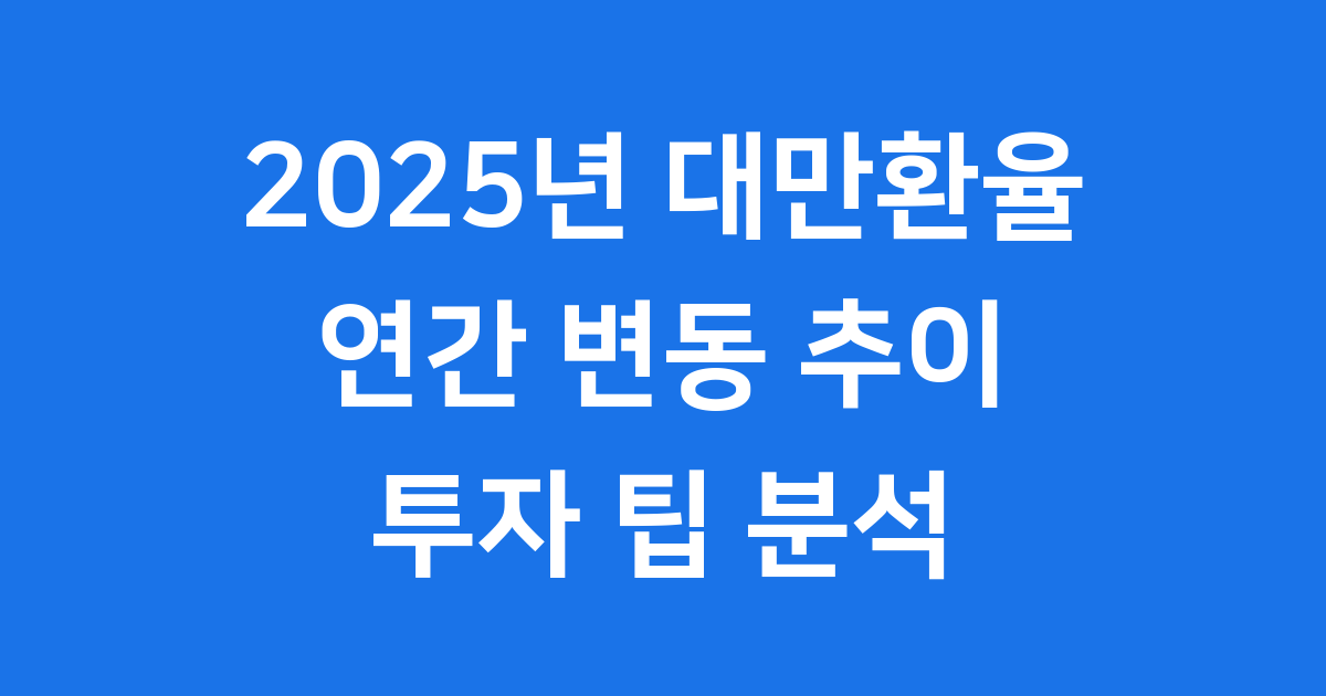 2025년 대만환율 연간 변동 추이와 투자 팁