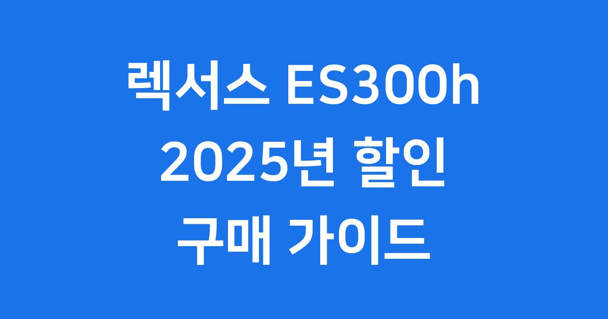 렉서스 ES300h 할인 2025년 구매 팁