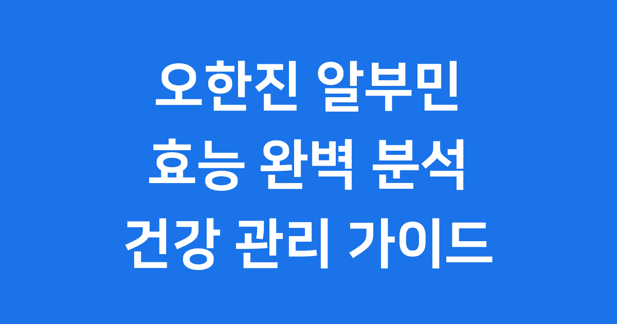 오한진 알부민 효능 실제 후기 성분 복용법 완벽 정리