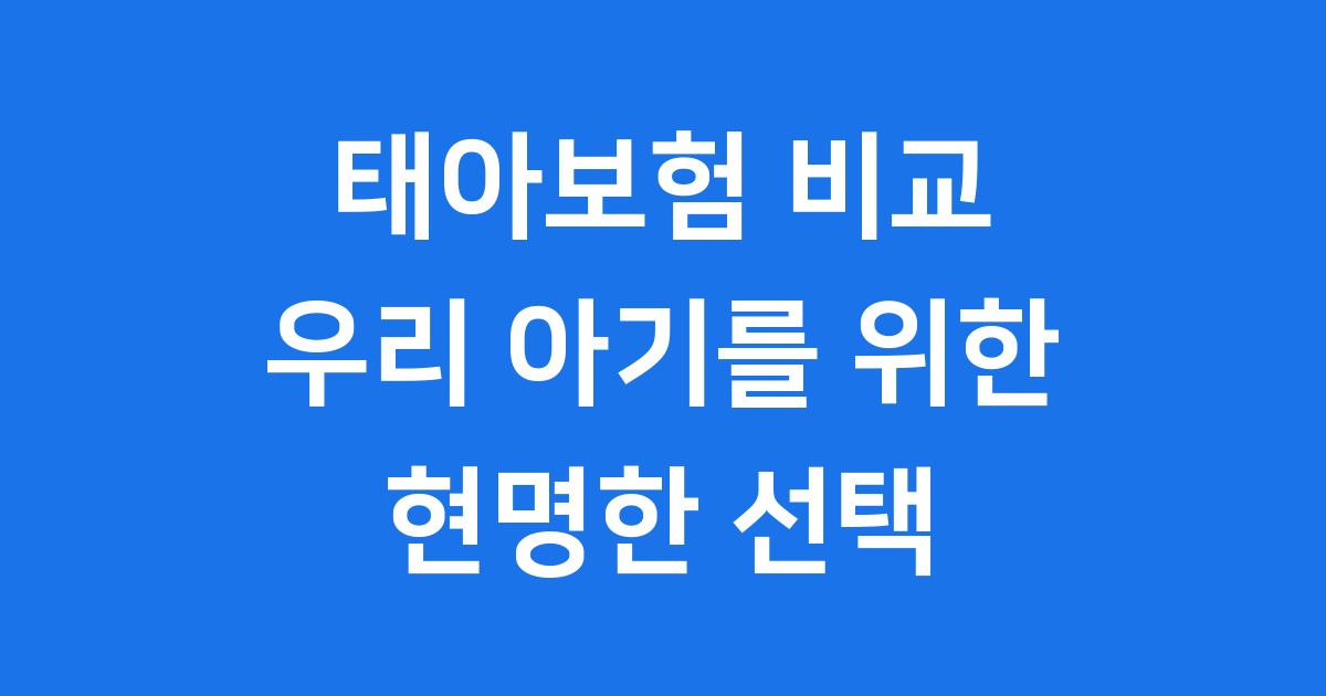 태아보험 비교: 우리 아기 위한 현명한 선택 기준