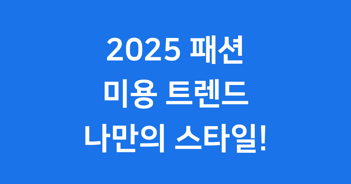 2025 패션 미용 트렌드: 나만의 스타일을 찾아요!