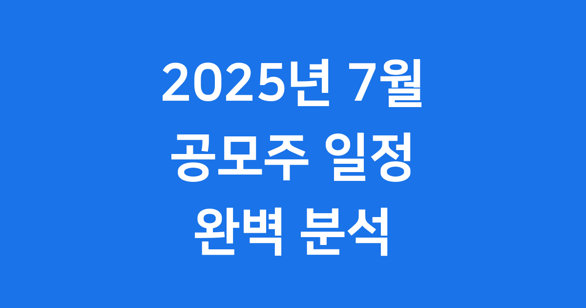 2025년 7월 공모주 일정 똑똑하게 준비해요