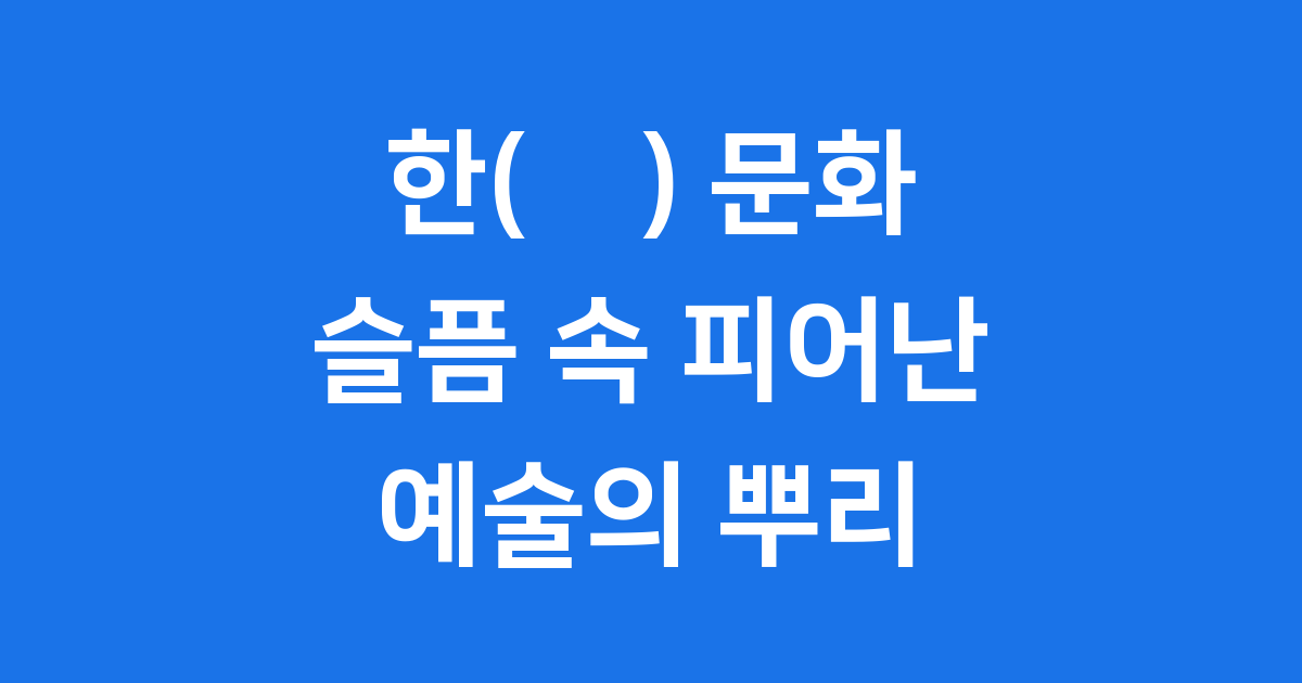 한(恨) 한국문화 예술의 뿌리