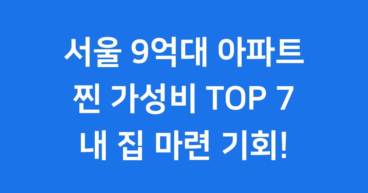 서울 9억대 찐 가성비 아파트 TOP 7