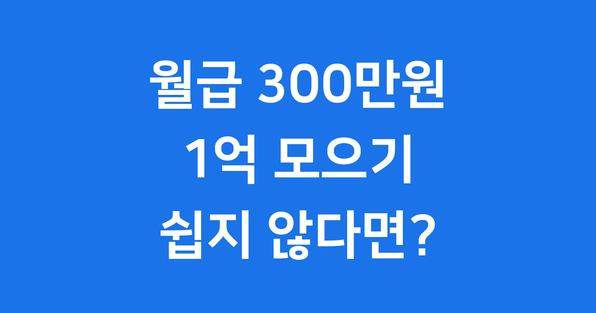 월급 300만원 1억 모으기 쉽지 않은 이유와 해결책