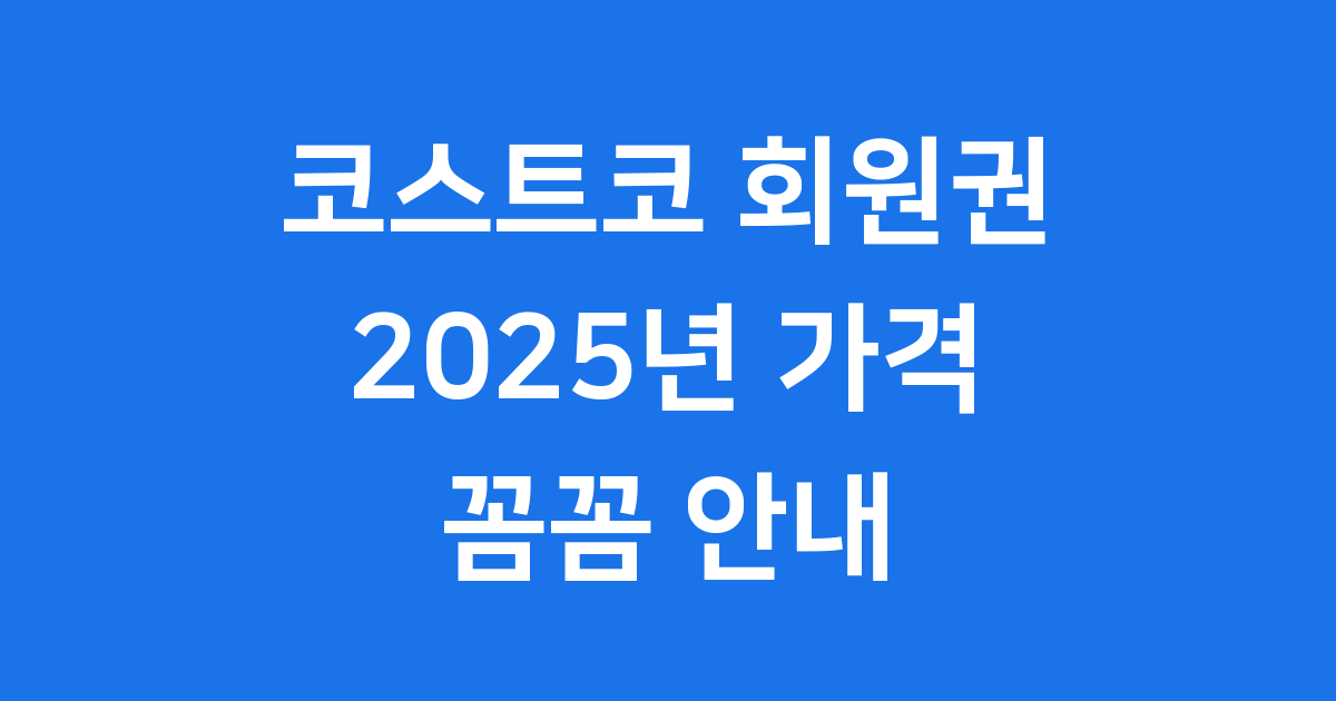 코스트코 회원권 2025년 최신 가격과 혜택