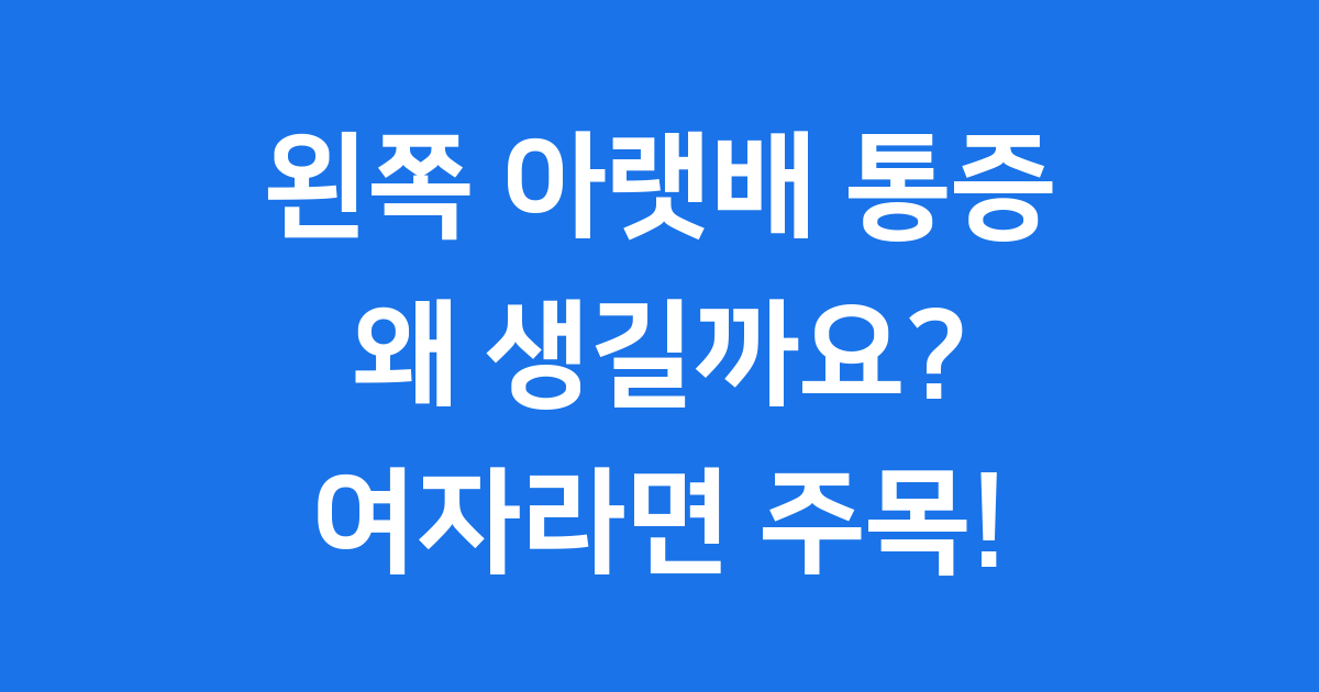 왼쪽 아랫배 통증, 왜 생길까요? 여자라면 주목!