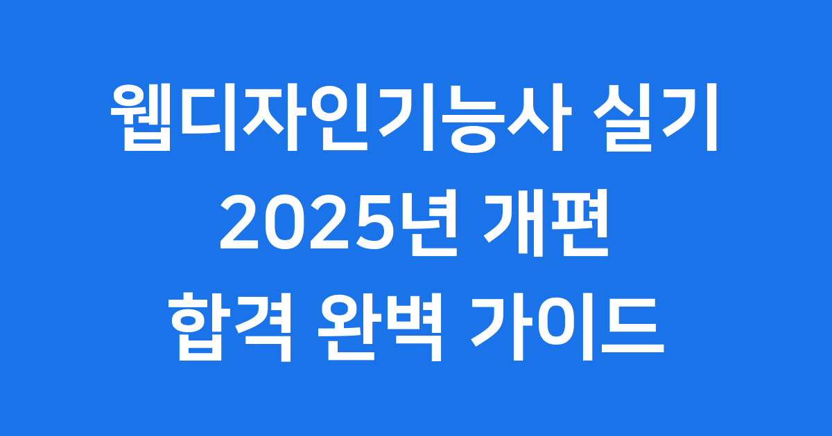 웹디자인기능사 실기 2025 개편 합격 전략