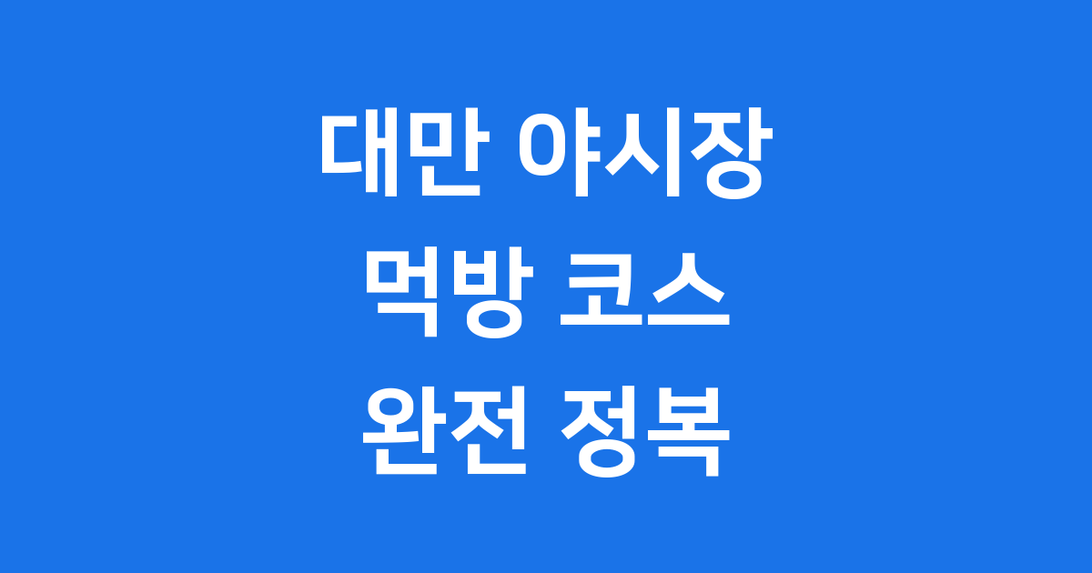 대만 야시장 먹방 코스 2025년 추천