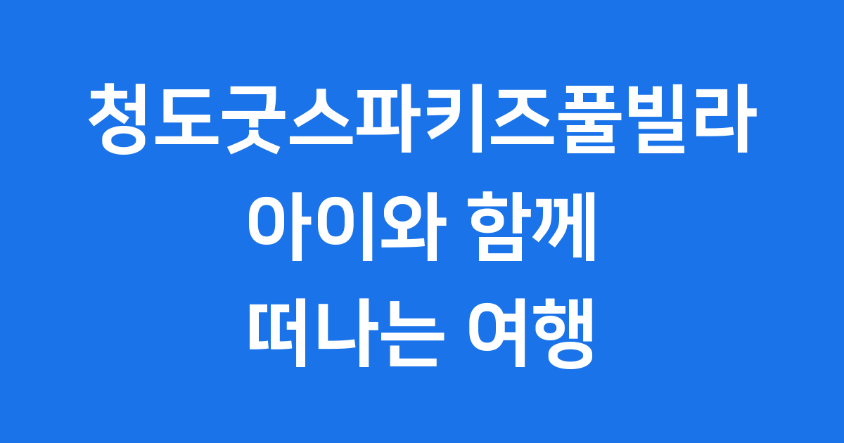 청도굿스파키즈풀빌라 아이와 함께 즐거운 가족여행