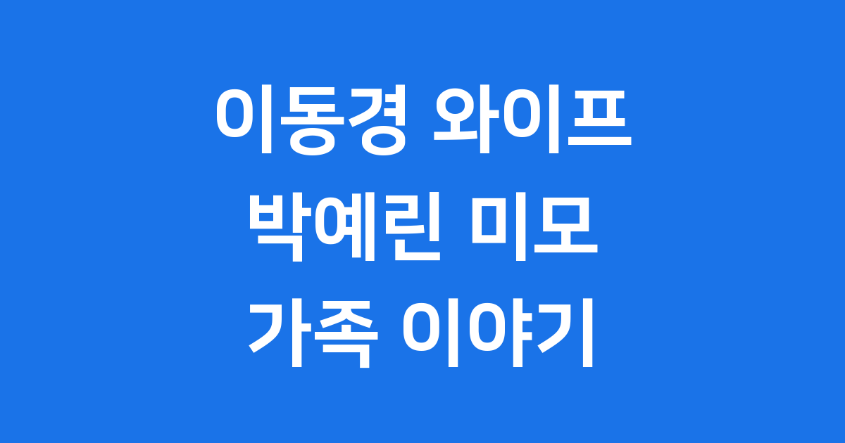 이동경 와이프 박예린 님: 눈부신 실물 미모와 가족 이야기