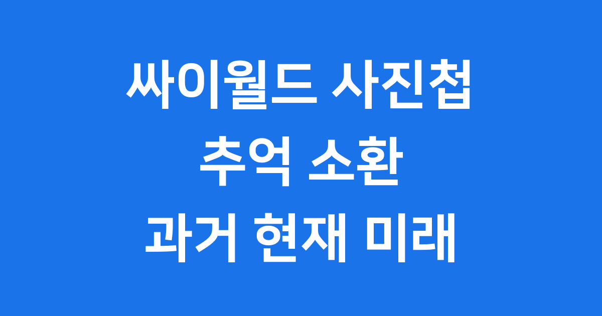 싸이월드 사진첩 추억 소환 과거 현재 미래