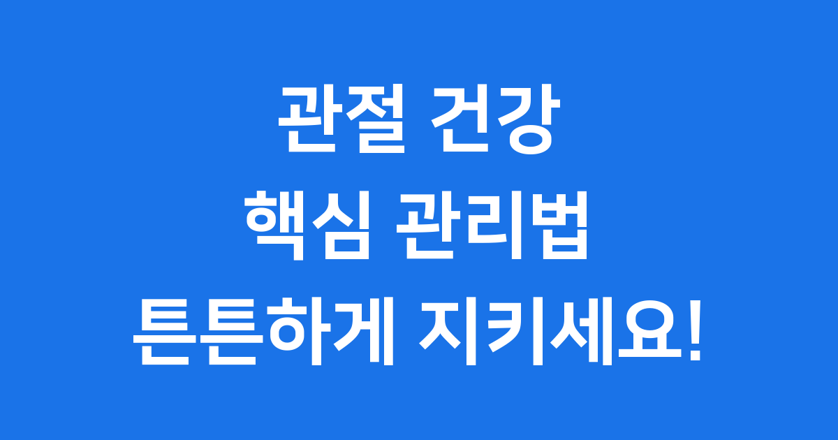 관절 건강 관리법: 튼튼한 관절을 위한 핵심 가이드