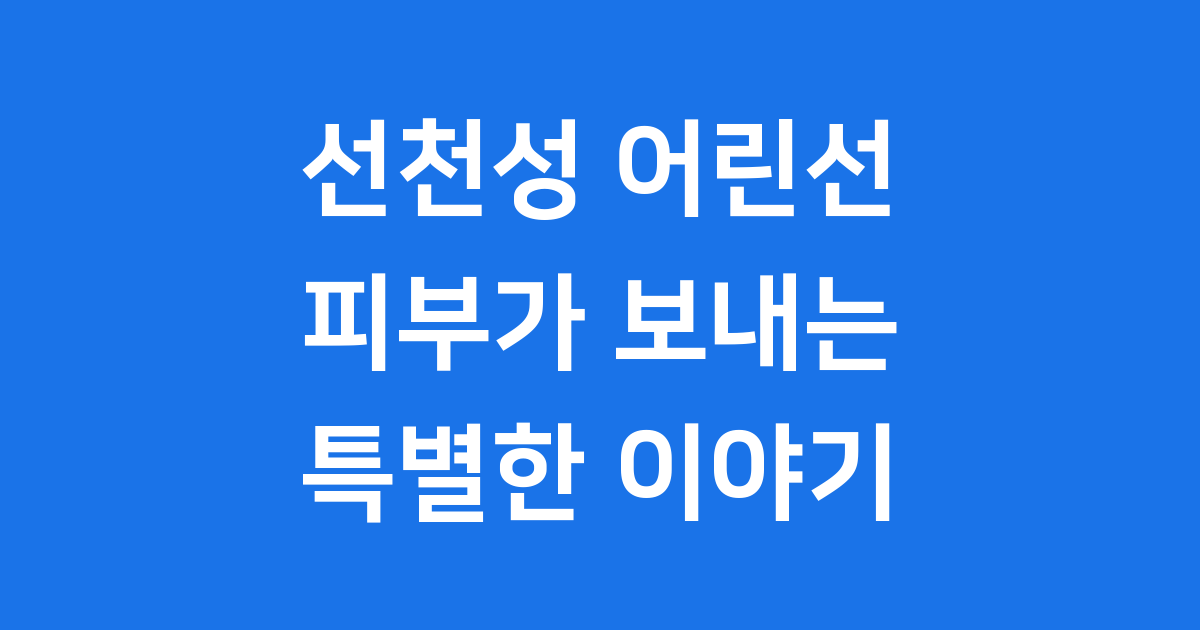 선천성 어린선: 피부가 보내는 특별한 이야기
