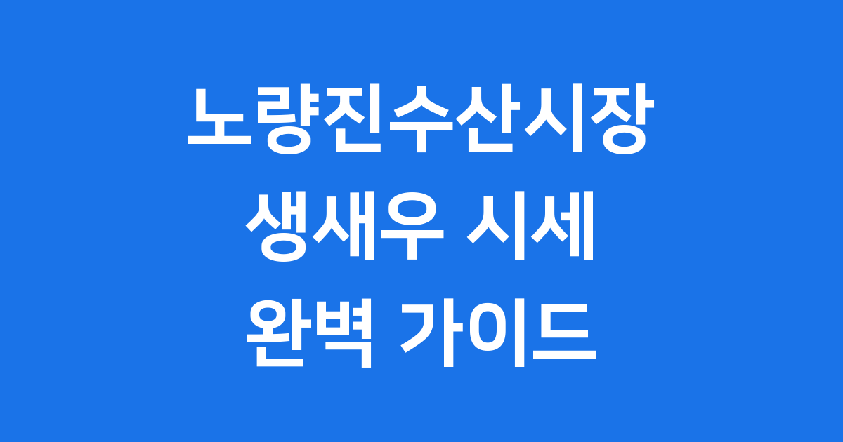 노량진수산시장 생새우 시세 구매 제철 완벽정리