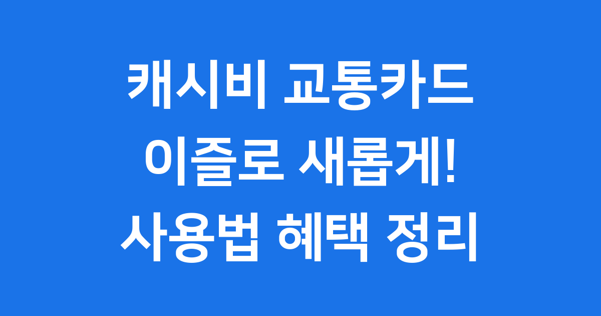 캐시비 교통카드: 이즐로 새롭게! 사용법부터 혜택까지 완벽 정리