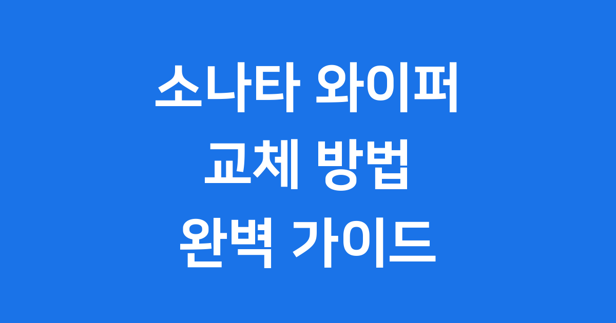 소나타 와이퍼 교체방법 주기 비용 꿀팁