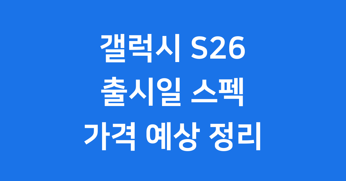 갤럭시 S26 어떤 모습으로 찾아올까요?