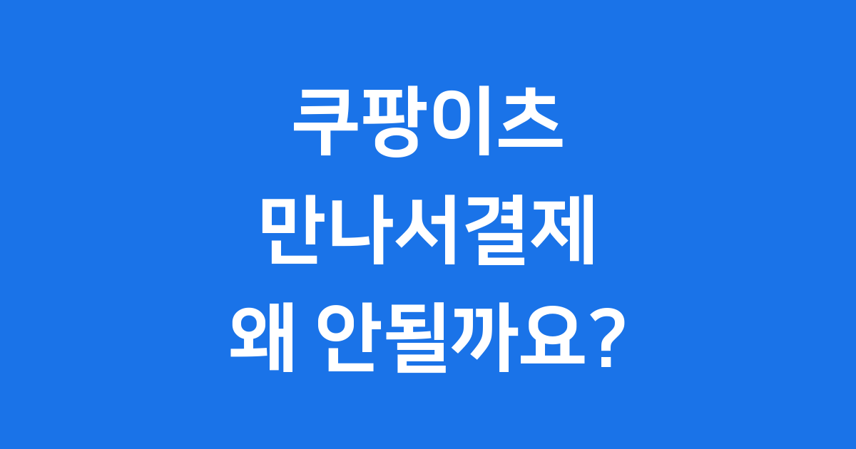 쿠팡이츠 만나서결제 왜 안될까요? 핵심 정리