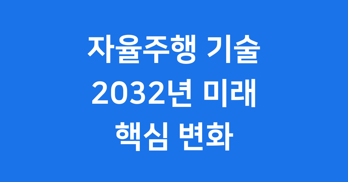 자율주행 기술 전망 2032년 미래 핵심 변화