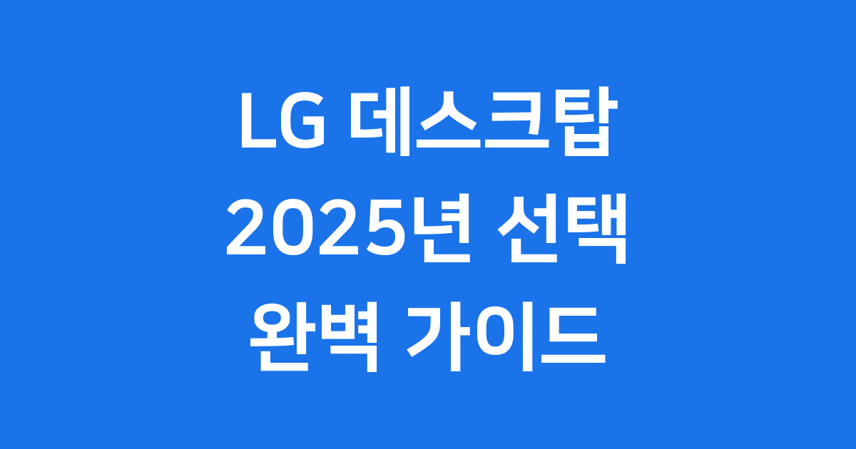 LG 데스크탑 2025년 선택 가이드