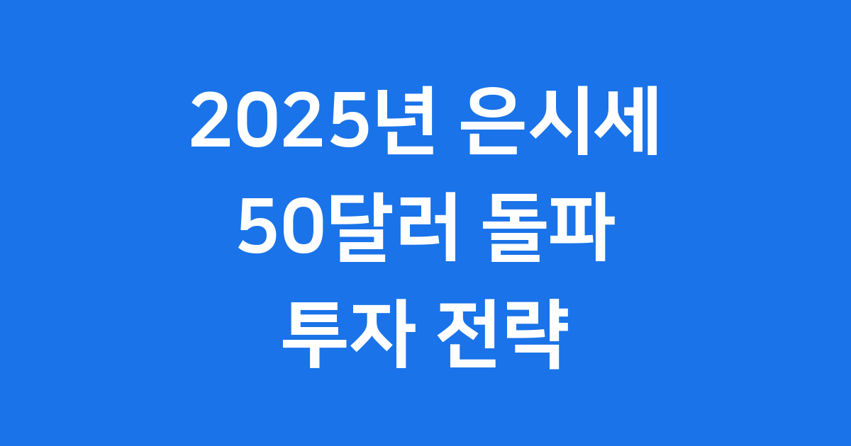 은시세 2025년 50달러 돌파 투자 전략과 전망