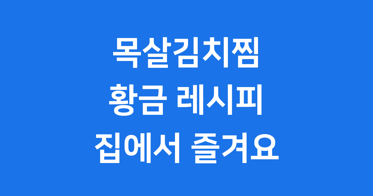 목살김치찜 레시피 집에서 황금처럼 맛있게 끓이는 법