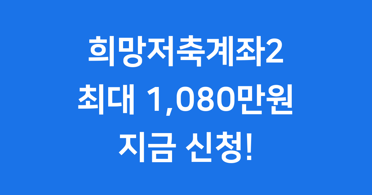 2025 희망저축계좌2, 최대 1,080만원 목돈 마련 지금 바로 신청해요!