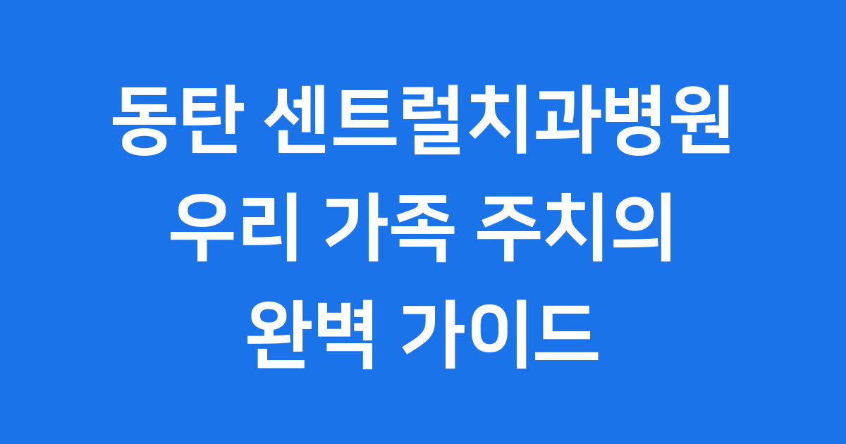 동탄 센트럴치과병원 우리 가족 주치의 찾기
