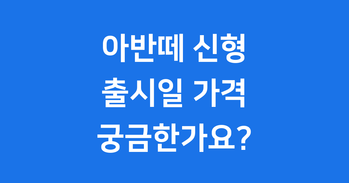 아반떼 신형 2026년 출시일 가격 정보