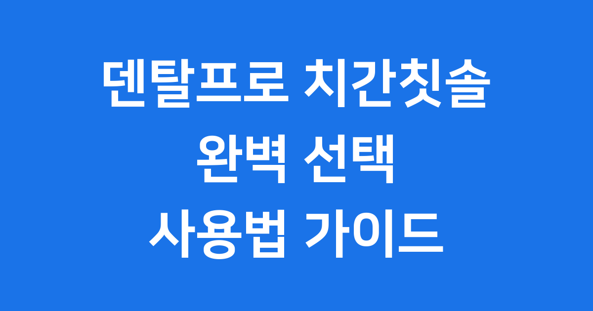 덴탈프로 치간칫솔 완벽 선택 사용법 가이드