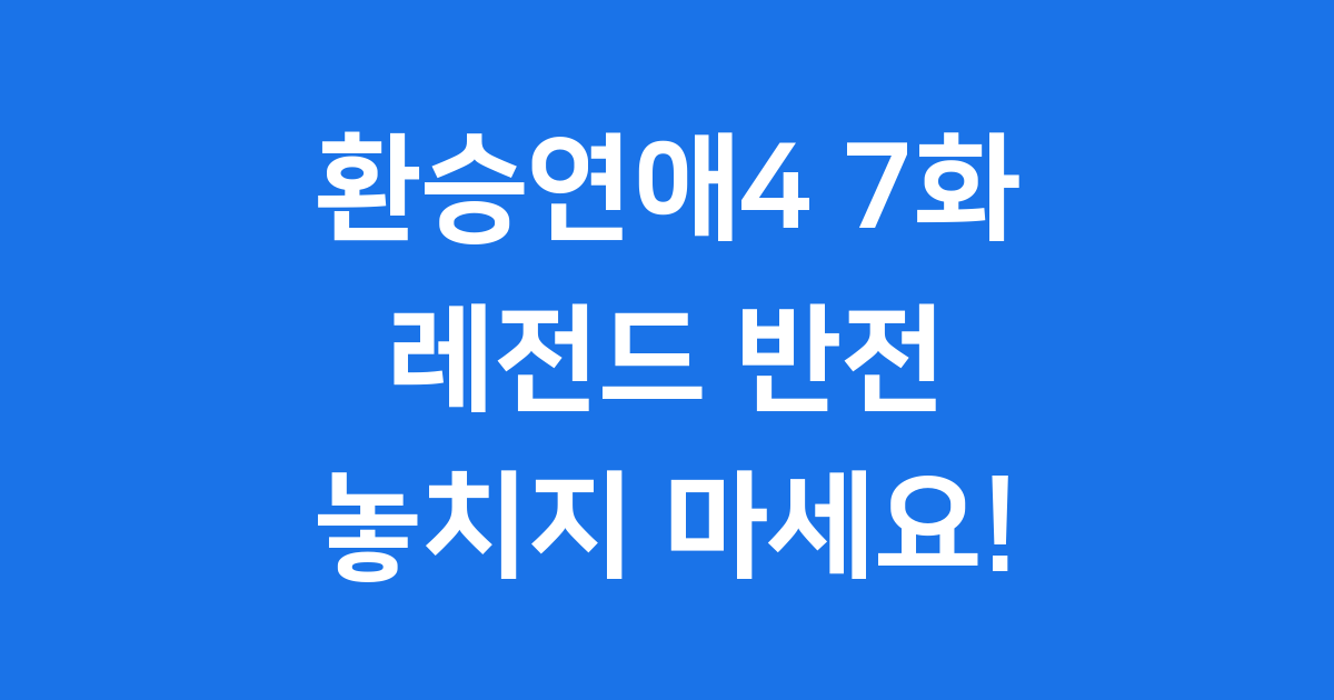 환승연애4 7화 레전드 반전 분석