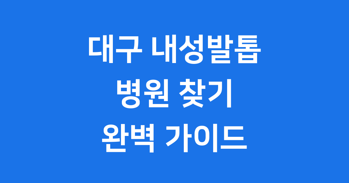 대구 내성발톱 병원 2025년 치료 가이드