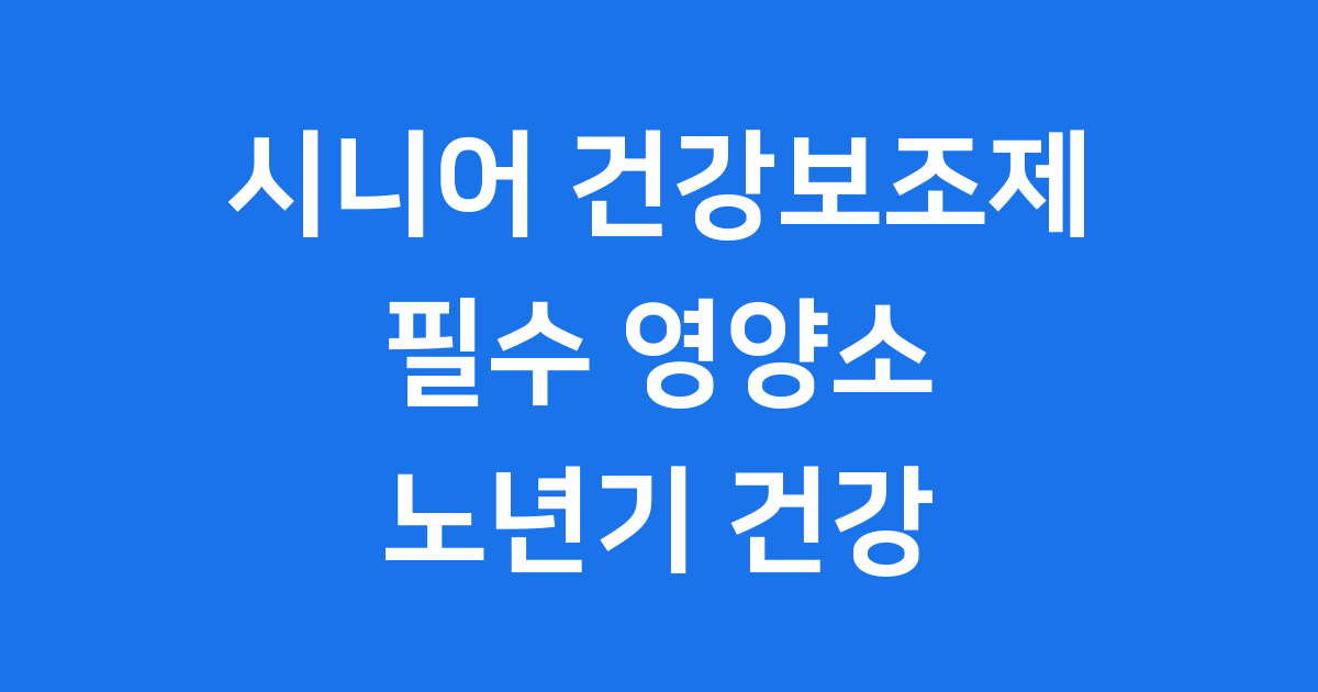 시니어 건강보조제 노년기 영양관리 필수