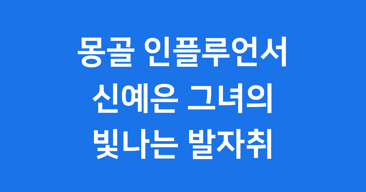 신예은 몽골 인플루언서 그녀의 빛나는 발자취와 교훈