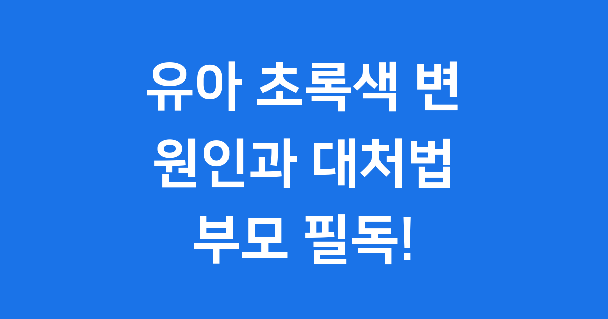유아 초록색 변 원인 대처법 부모 필독