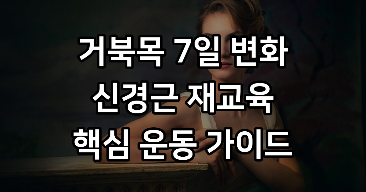 거북목 7일 변화 신경근 재교육 핵심 운동 가이드